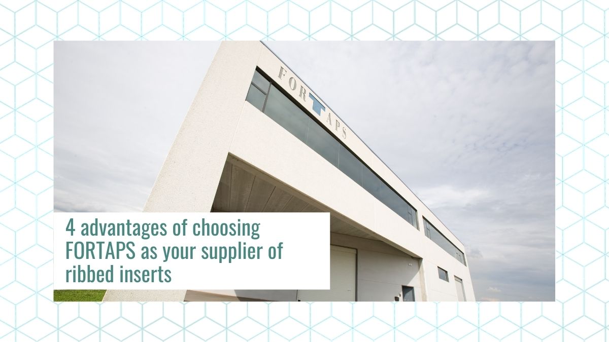 4 advantages of choosing FORTAPS as your supplier of ribbed inserts