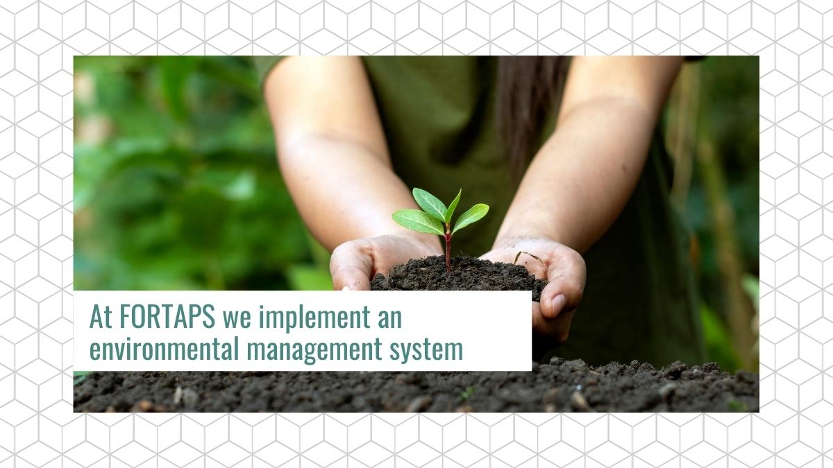 At FORTAPS we implement an environmental management system