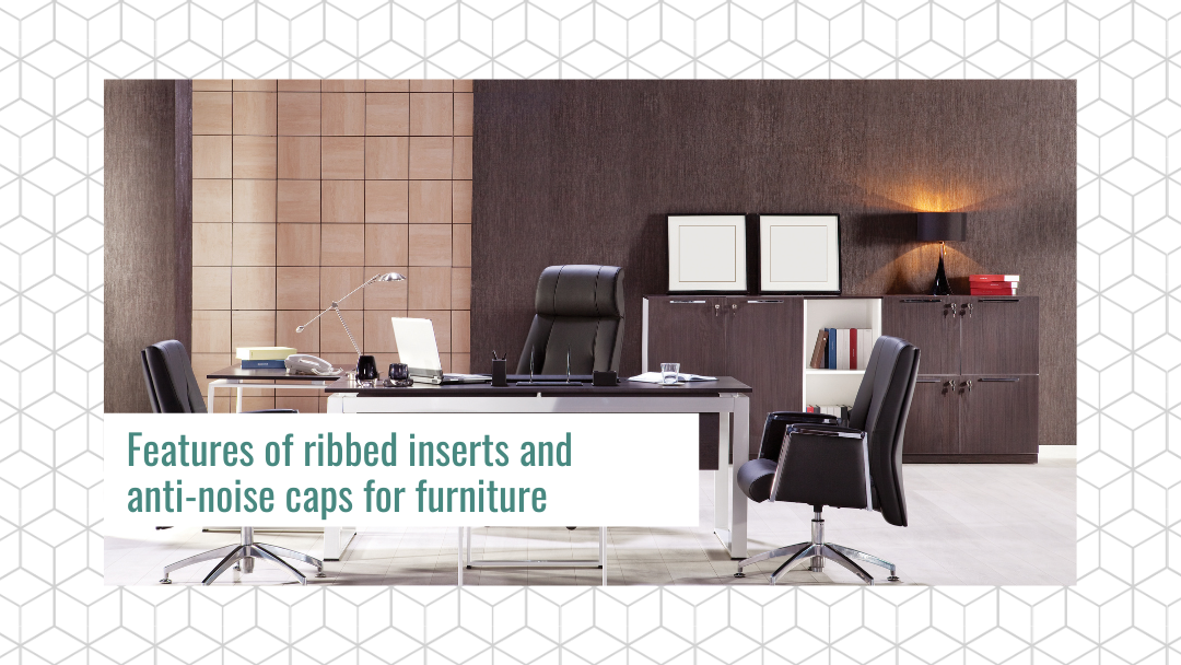 Features of ribbed inserts and anti-noise caps for furniture