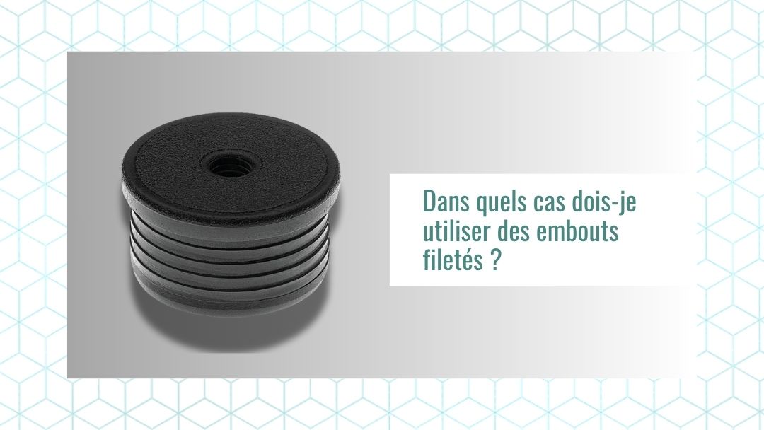 Dans quels cas faut-il utiliser des embouts filetés ?