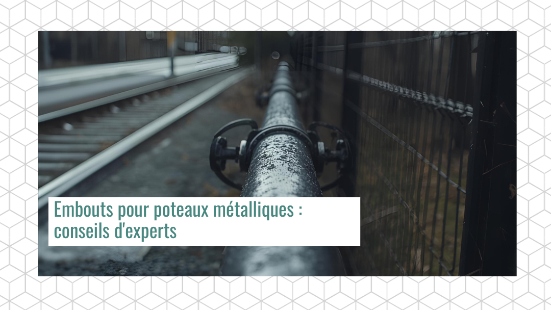 Capuchons de poteaux métalliques : conseils pour un choix judicieux